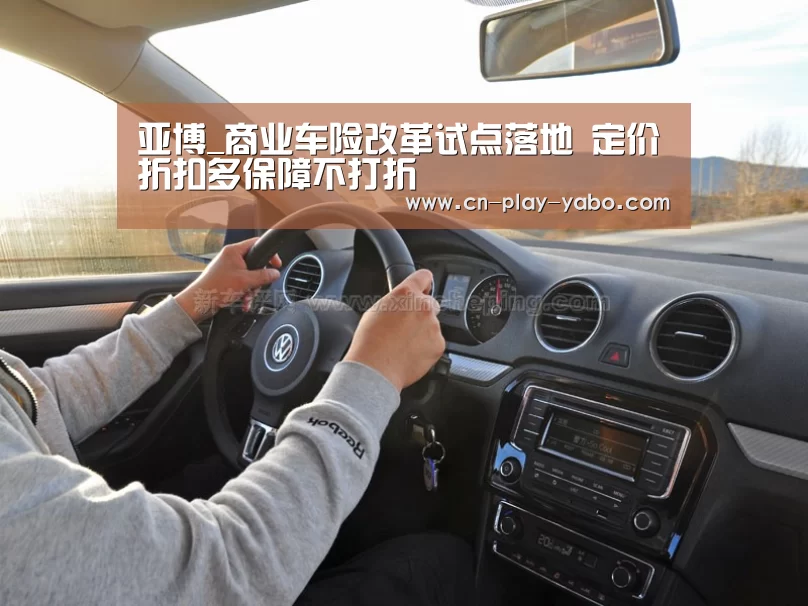 亚博_商业车险改革试点落地 定价折扣多保障不打折(图3) 亚博