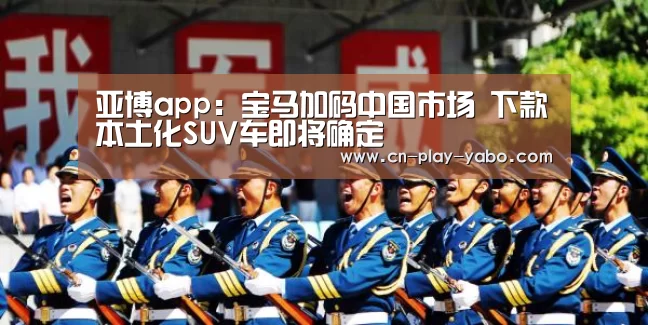亚博app:宝马加码中国市场 下款本土化SUV车即将确定(图1) 亚博