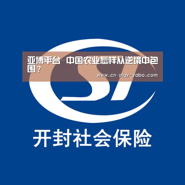 亚博平台-中国农业怎样从逆境中包围?(图2) 亚博