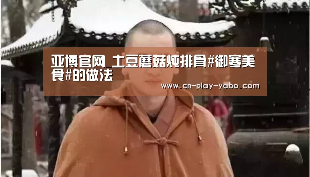 亚博官网_土豆蘑菇炖排骨#御寒美食#的做法(图1) 亚博平台