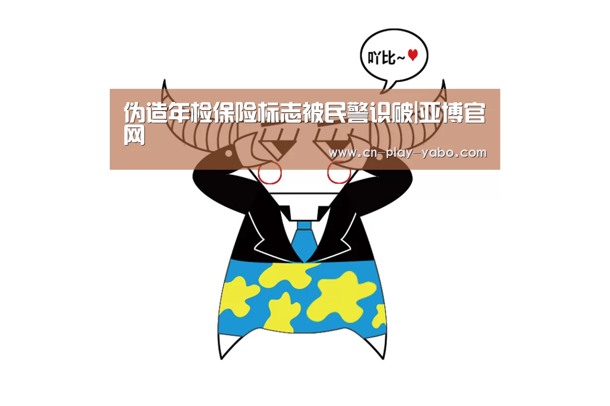伪造年检保险标志被民警识破|亚博官网(图3) 亚博app
